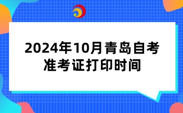 2024年10月青岛自考准考证打印时间