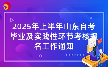 2025年上半年山东自考毕业及实践性环节考核报名工作通知